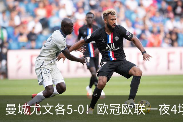 曼城尤文各5-0！欧冠欧联一夜4场焦点赛