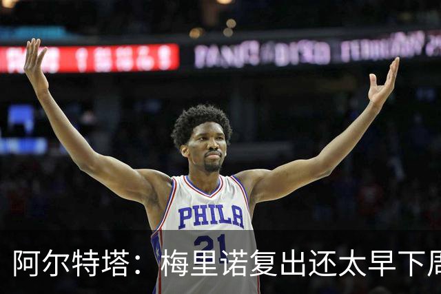 阿尔特塔：梅里诺复出还太早下周再看